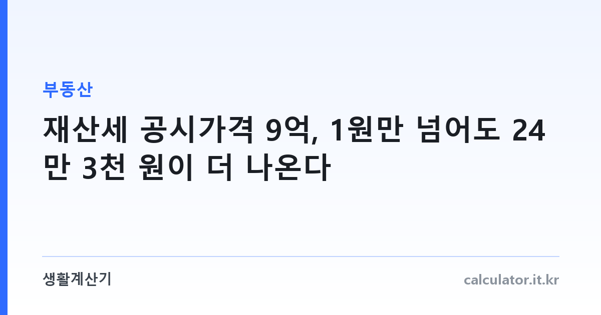 재산세 공시가격 9억, 1원만 넘어도 24만 3천 원이 더 나온다